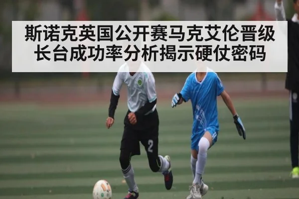 斯诺克英国公开赛马克艾伦晋级长台成功率分析揭示硬仗密码