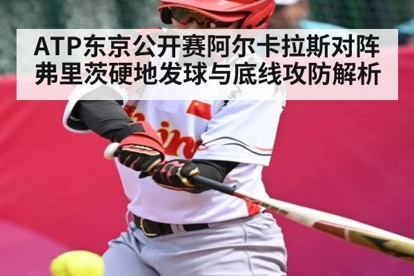 ATP东京公开赛阿尔卡拉斯对阵弗里茨硬地发球与底线攻防解析