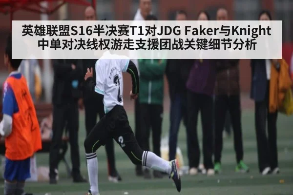 英雄联盟S16半决赛T1对JDG Faker与Knight中单对决线权游走支援团战关键细节分析