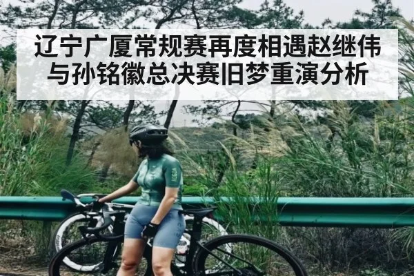 辽宁广厦常规赛再度相遇赵继伟与孙铭徽总决赛旧梦重演分析