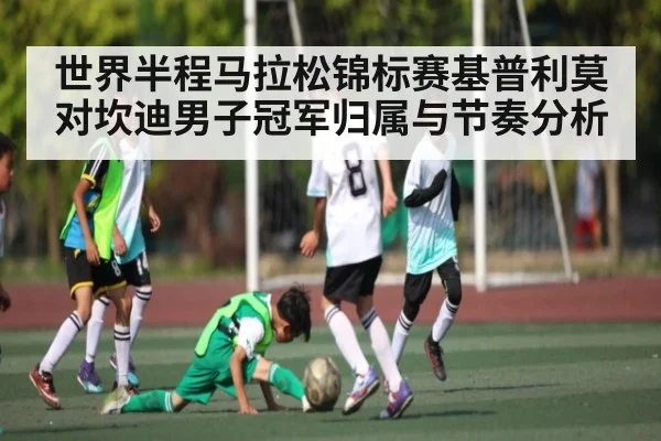 世界半程马拉松锦标赛基普利莫对坎迪男子冠军归属与节奏分析